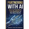Partnering with A.I.: Pocket Book Guide - How To Transform Your Business In The New World With AI - Paperback