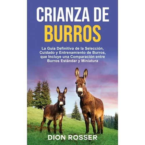 Crianza de Burros: La Guía Definitiva de la Selección, Cuidado y Entrenamiento de Burros, que Incluye una Comparación entre Burros Estándar y Miniatur - Hardcover