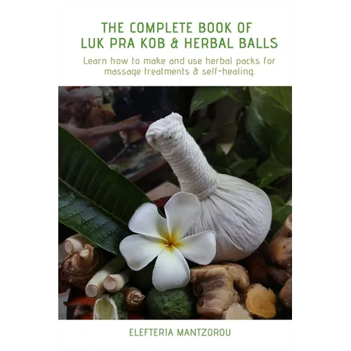 The Complete Book of Luk Pra Kob & Herbal Balls: Learn how to make and use herbal packs for massage treatments & self-healing - Paperback