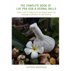 The Complete Book of Luk Pra Kob & Herbal Balls: Learn how to make and use herbal packs for massage treatments & self-healing - Paperback