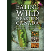 Eating Wild in Eastern Canada: A Guide to Foraging the Forests, Fields, and Shorelines - Paperback