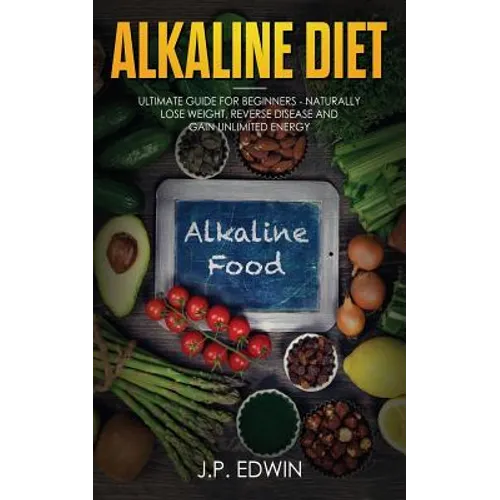 Alkaline Diet: Ultimate Guide for Beginners - Naturally Lose Weight, Reverse Disease and Gain Unlimited Energy - Paperback