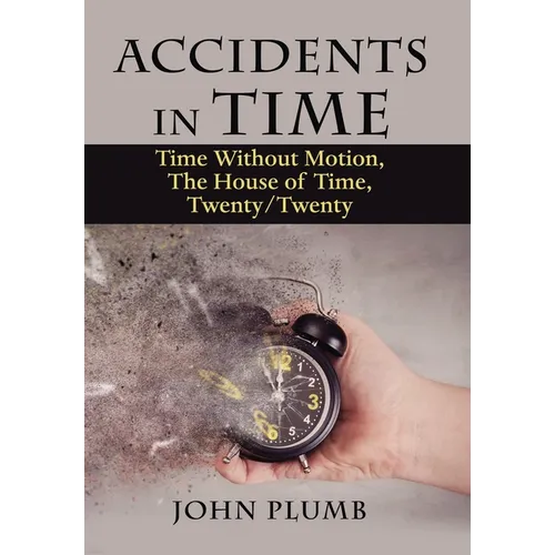 Accidents in Time: Time Without Motion, the House of Time, Twenty/Twenty - Hardcover