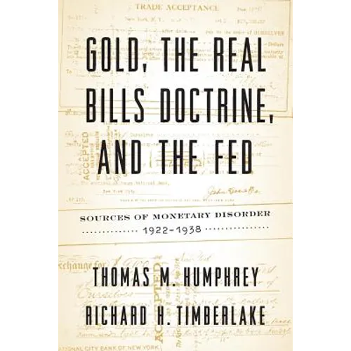 Gold, the Real Bills Doctrine, and the Fed: Sources of Monetary Disorder, 1922-1938 - Paperback