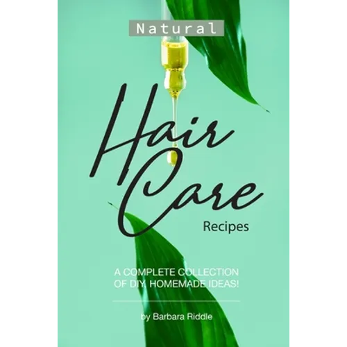 Natural Hair Care Recipes: A Complete Collection of DIY, Homemade Ideas! - Paperback