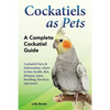 Cockatiels as Pets: Cockatiel Facts & Information, where to buy, health, diet, lifespan, types, breeding, fun facts and more! A Complete Cockatiel Gui - Paperback