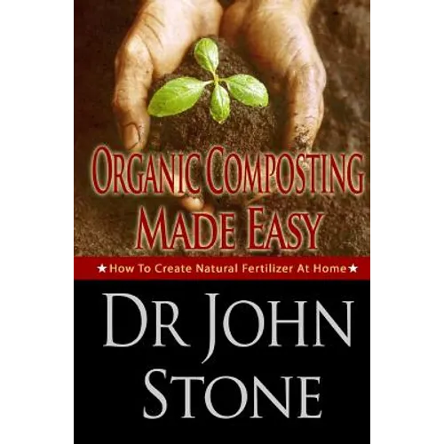 Organic Composting Made Easy: How To Create Natural Fertilizer At Home - Paperback