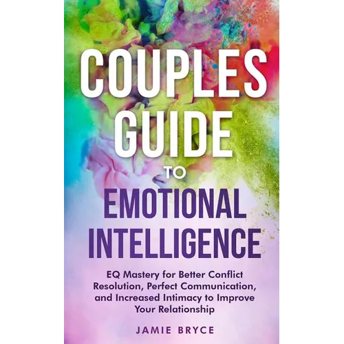 Couples Guide to Emotional Intelligence: Eq Mastery for Better Conflict Resolution, Perfect Communication, and Increased Intimacy to Improve Your Rela - Paperback
