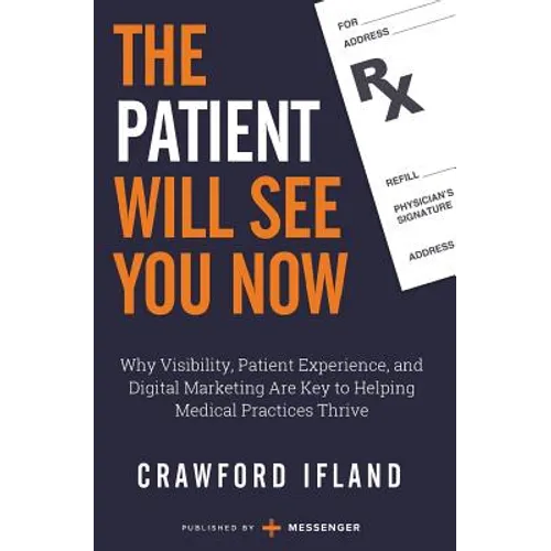 The Patient Will See You Now: Why Visibility, Patient Experience, and Digital Marketing Are Key to Helping Medical Practices Thrive - Paperback