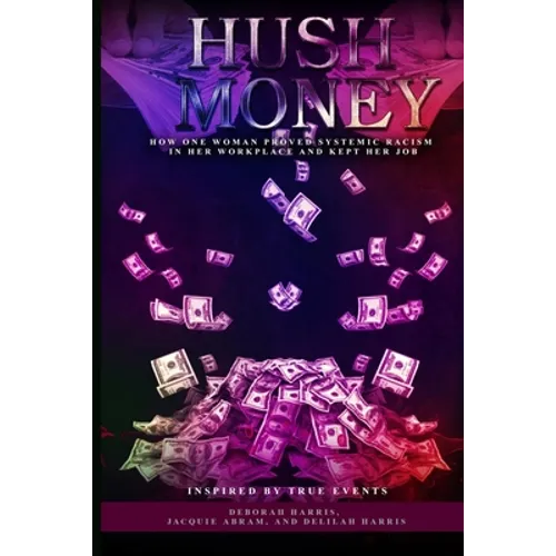 Hush Money: How One Woman Proved Systemic Racism in her Workplace and Kept her Job - Paperback