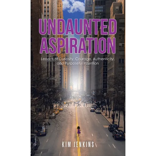 Undaunted Aspiration: Lessons of Curiosity, Courage, Authenticity, and Purposeful Intention - Hardcover