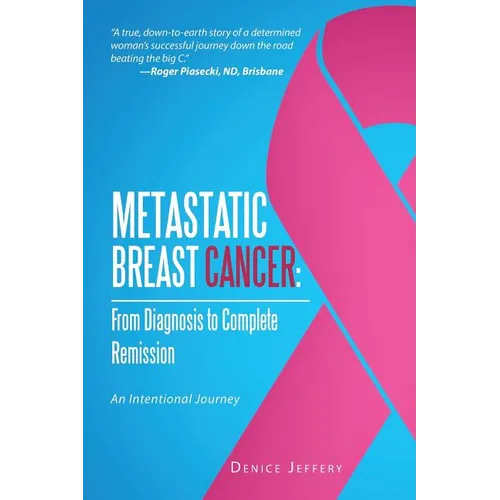 Metastatic Breast Cancer: From Diagnosis to Complete Remission: An Intentional Journey - Paperback