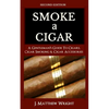 Smoke A Cigar: A Gentleman's Quick & Easy Guide To Cigars, Cigar Smoking & Cigar Accessories (Tips for Beginners) - SECOND EDITION - Paperback