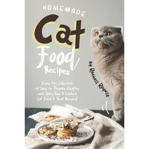 Homemade Cat Food Recipes: Enjoy this Collection of Easy-to-Prepare Healthy and Tasty Raw Cooked Cat Food Treat Recipes! - Paperback