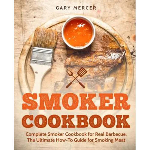 Smoker Cookbook: Complete Smoker Cookbook for Real Barbecue, The Ultimate How-To Guide for Smoking Meat - Paperback