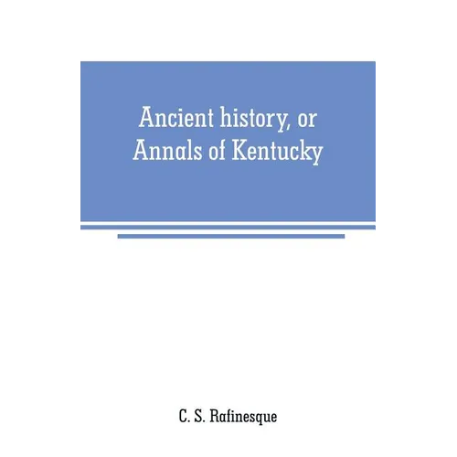 Ancient history, or Annals of Kentucky: with a survey of the ancient monuments of North America, and a tabular view of the principal languages and pri - Paperback