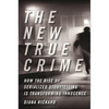 The New True Crime: How the Rise of Serialized Storytelling Is Transforming Innocence - Hardcover