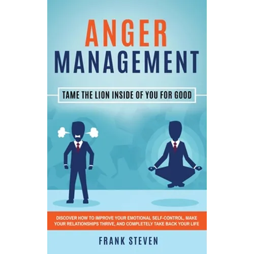 Anger Management: Tame The Lion Inside of You for Good: Discover How to Improve Your Emotional Self-Control, Make Your Relationships Thrive, and Compl - Hardcover