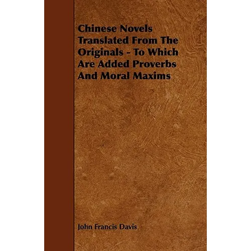 Chinese Novels Translated From The Originals - To Which Are Added Proverbs And Moral Maxims - Paperback