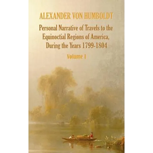 Personal Narrative of Travels to the Equinoctial Regions of America, During the Year 1799-1804 - Volume 1 - Hardcover