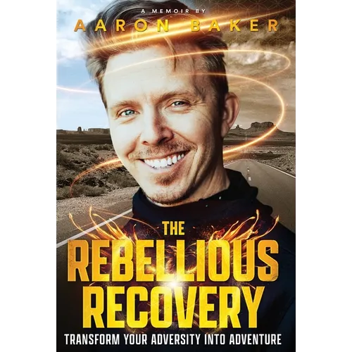The Rebellious Recovery: Transform Your Adversity Into Adventure - Hardcover
