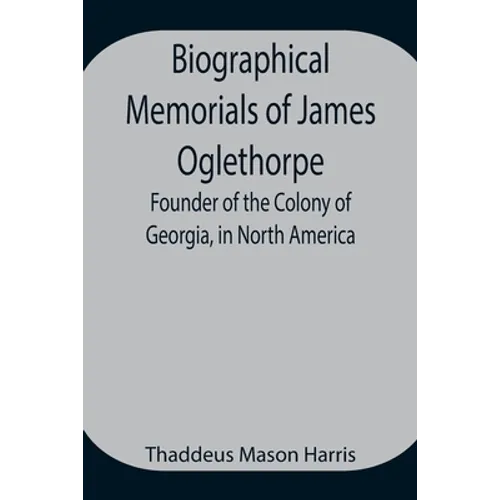 Biographical Memorials Of James Oglethorpe; Founder Of The Colony Of Georgia, In North America. - Paperback