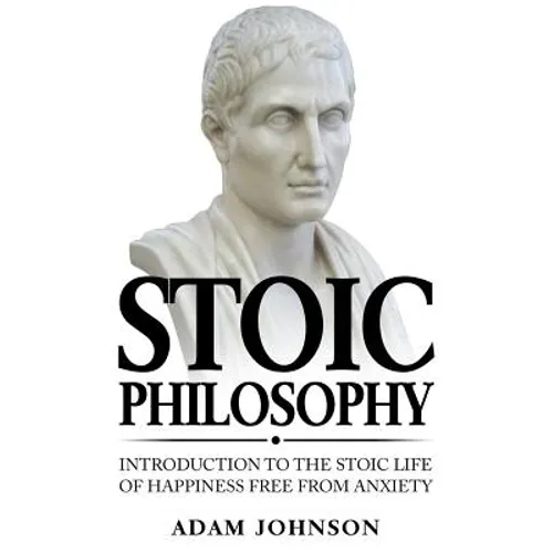 Stoic Philosophy: Introduction to the Stoic life of happiness Free from Anxiety - Paperback