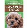 The Complete Guide to Cavapoo Dogs: Everything you need to know to successfully raise and train your new Cavapoo puppy - Paperback