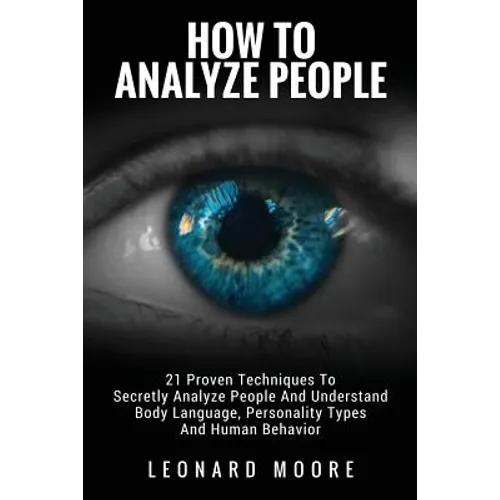 How To Analyze People: 21 Proven Techniques To Secretly Analyze People And Understand Body Language, Personality Types And Human Behavior - Paperback
