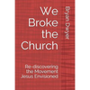 We Broke the Church: Re-discovering the Movement Jesus Envisioned - Paperback