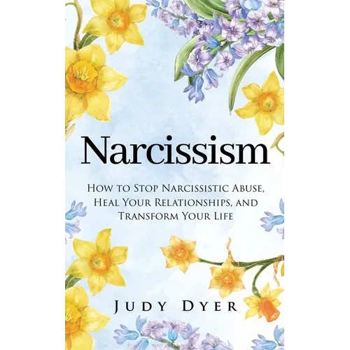 Narcissism: How to Stop Narcissistic Abuse, Heal Your Relationships, and Transform Your Life - Paperback