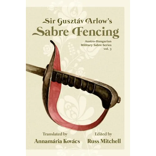 Sir Gusztáv Arlow's Sabre Fencing: Austro-Hungarian Sabre Series, vol. 3 - Paperback