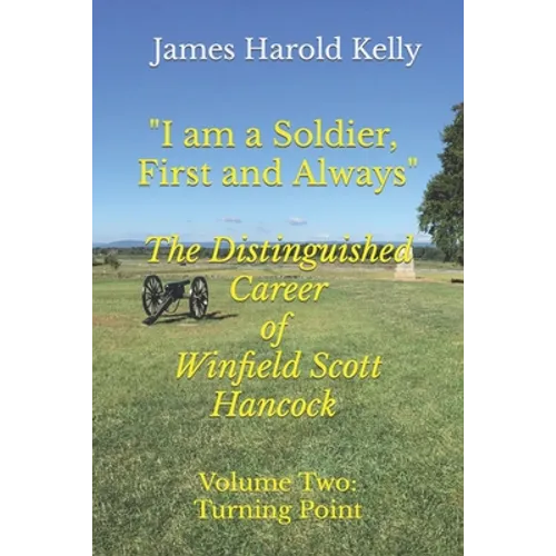 "I am a Soldier, First and Always": The Distinguished Career of Winfield Scott Hancock Volume II: Turning Point - Paperback
