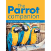 The Parrot Companion: Caring for Parrots, Macaws, Budgies, Cockatiels & More - Paperback
