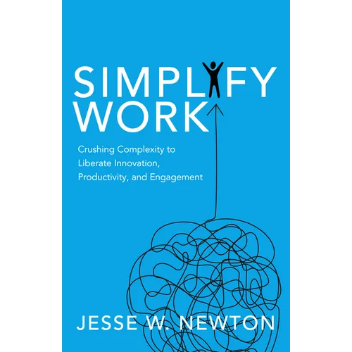Simplify Work: Crushing Complexity to Liberate Innovation, Productivity, and Engagement - Paperback