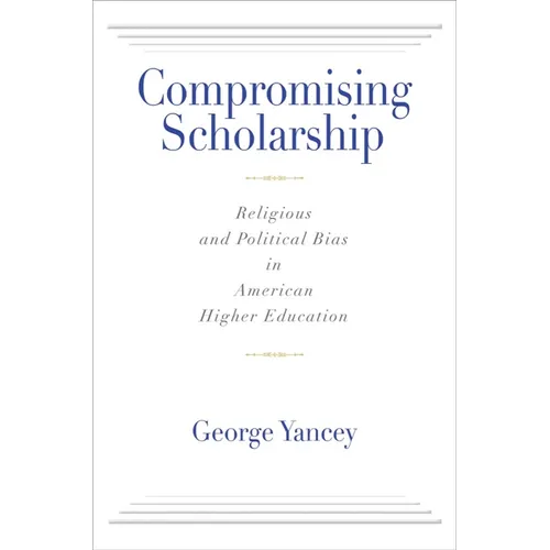 Compromising Scholarship: Religious and Political Bias in American Higher Education - Paperback