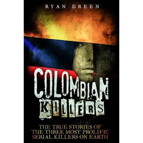 Colombian Killers: The True Stories of the Three Most Prolific Serial Killers on Earth - Paperback