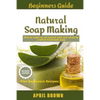 Beginners Guide Natural Soap Making: How to make an all-natural mild and carefully crafted handmade soap Plus Beginners Recipes - Paperback