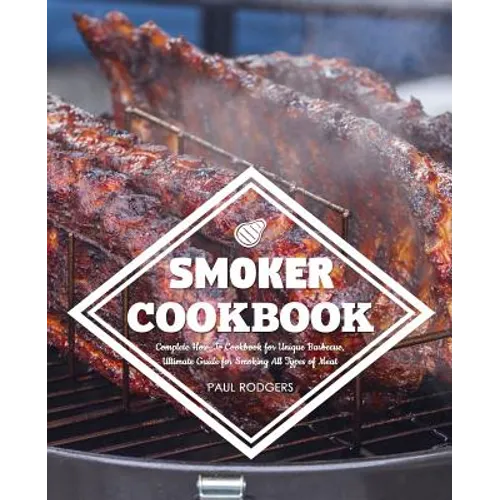 Smoker Cookbook: Complete How-To Cookbook for Unique Barbecue, Ultimate Guide for Smoking All Types of Meat - Paperback