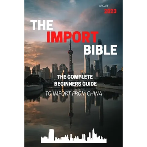 The Import Bible: The complete beginner's guide to successful importing from China - Paperback