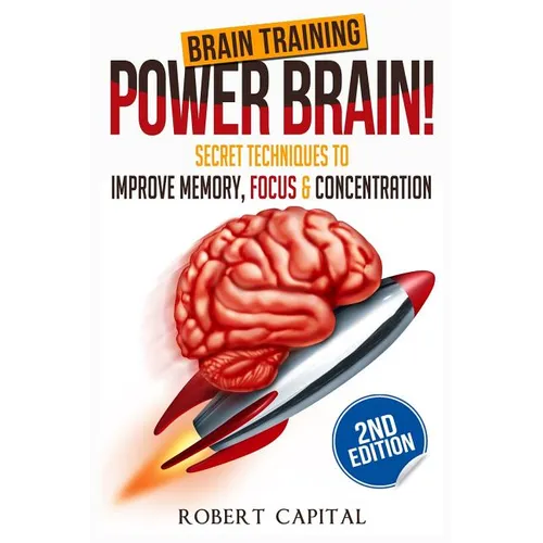 Brain Training: Power Brain! - Secret Techniques To: Improve Memory, Focus & Concentration - Paperback