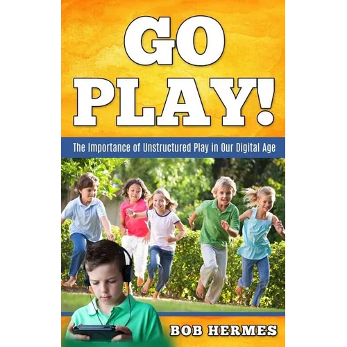 Go Play!: The Importance of Unstructured Play in the Digital Age - Paperback