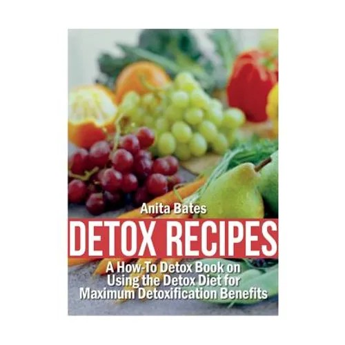 Detox Recipes: A How-To Detox Book on Using the Detox Diet for Maximum Detoxification Benefits - Paperback