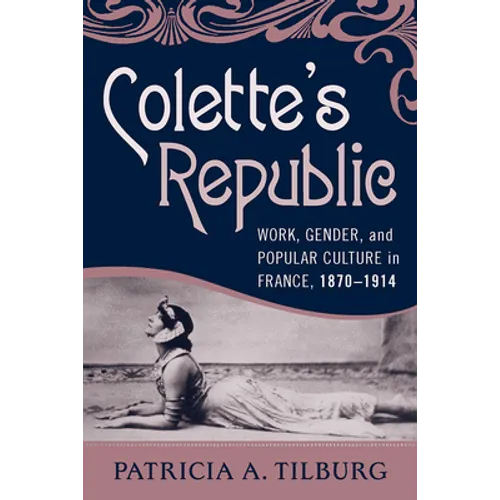 Colette's Republic: Work, Gender, and Popular Culture in France, 1870-1914 - Paperback