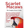 Scarlet Macaws, Information and Facts on Scarlet Macaws, The Complete Owner's Guide including Breeding, Lifespan, Personality, Cages, Temperament, Die - Paperback