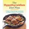 The Hypothyroidism Diet Plan: 4 Weeks to Boost Energy, Lose Weight, and Begin to Restore Thyroid Balance - Paperback