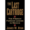 The Last Cartridge: The French Foreign Legion in Mexico - Paperback