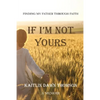 If I'm Not Yours: Finding My Father Through Faith - Paperback