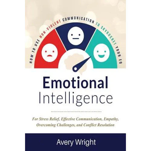 Emotional Intelligence: How to Use Nonviolent Communication to Skyrocket Your Eq: For Stress Relief, Effective Communication, Empathy, Overcom - Paperback