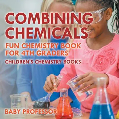 Combining Chemicals - Fun Chemistry Book for 4th Graders Children's Chemistry Books - Paperback